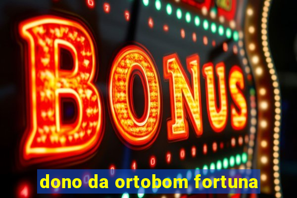 dono da ortobom fortuna